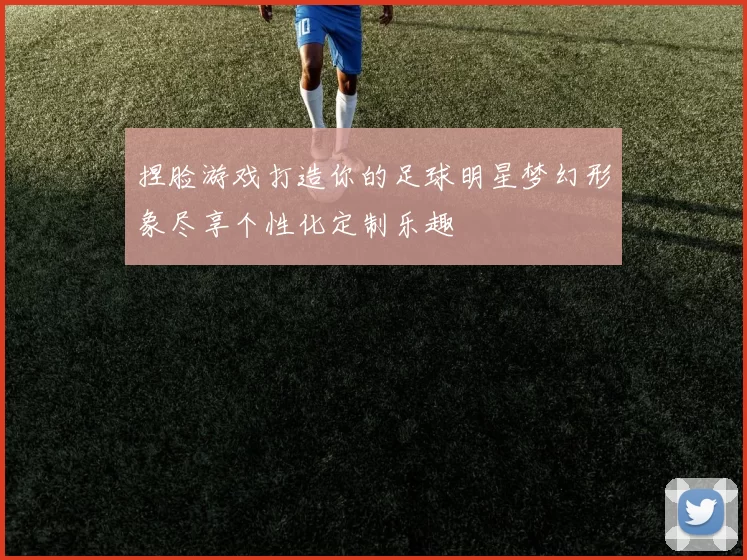 捏脸游戏打造你的足球明星梦幻形象尽享个性化定制乐趣