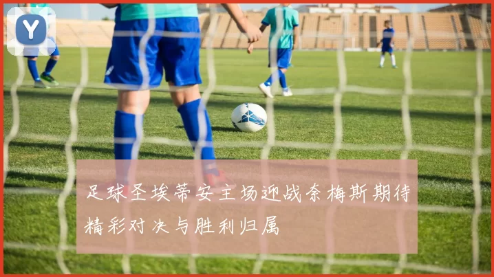 足球圣埃蒂安主场迎战奈梅斯期待精彩对决与胜利归属