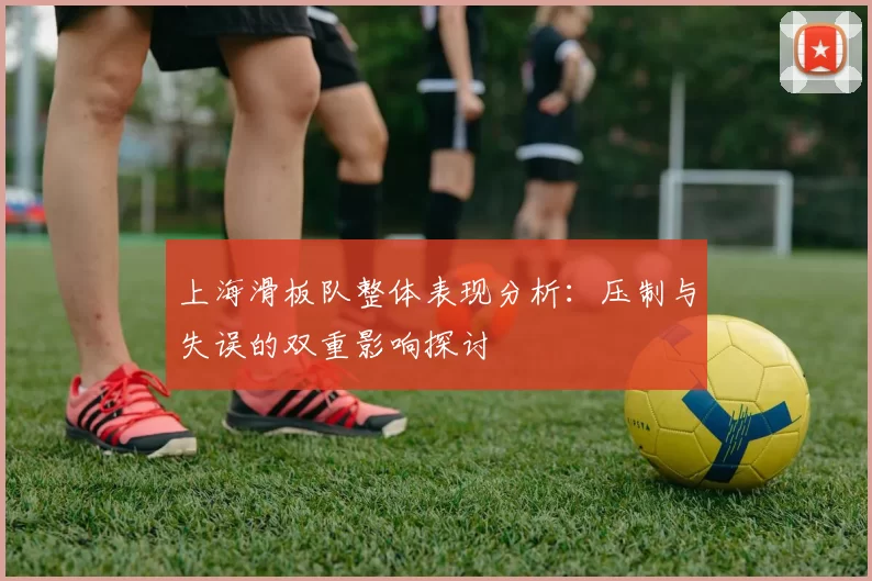上海滑板队整体表现分析：压制与失误的双重影响探讨