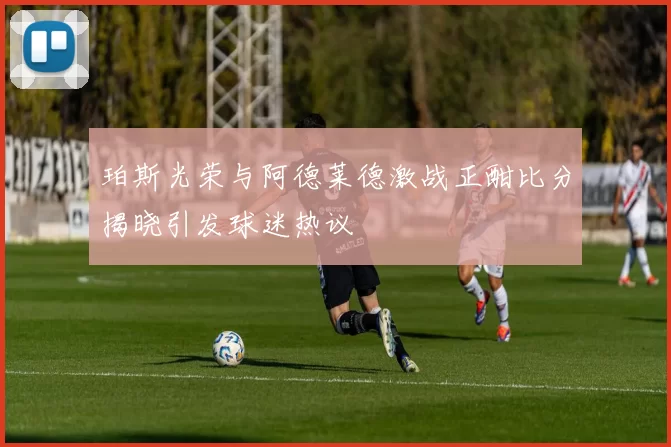 珀斯光荣与阿德莱德激战正酣比分揭晓引发球迷热议