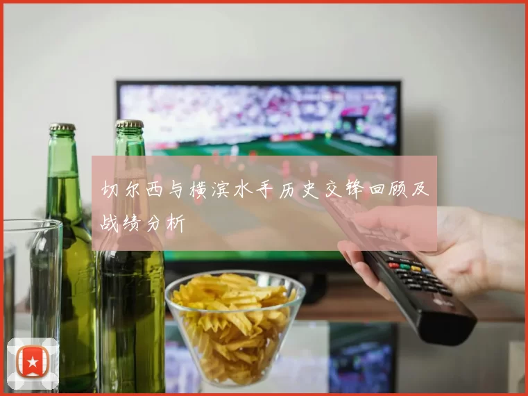 切尔西与横滨水手历史交锋回顾及战绩分析
