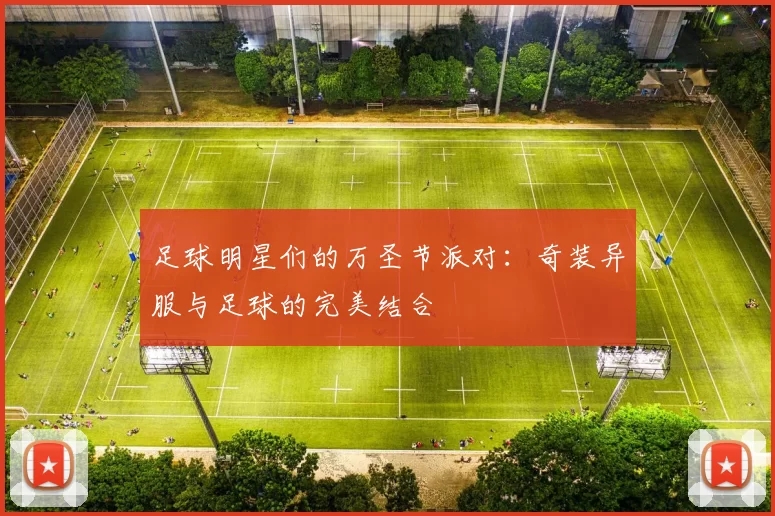 足球明星们的万圣节派对：奇装异服与足球的完美结合