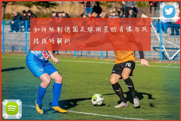 如何绘制德国足球明星的肖像与风格技巧解析